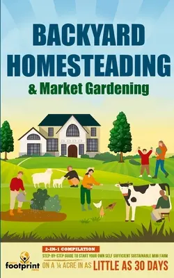 Backyard Homesteading & Market Gardening: Kompilacja 2 w 1: Przewodnik krok po kroku, jak założyć własną samowystarczalną, zrównoważoną mini farmę na 1/4 akra - Backyard Homesteading & Market Gardening: 2-in-1 Compilation Step-By-Step Guide to Start Your Own Self Sufficient Sustainable Mini Farm on a 1/4 Acre