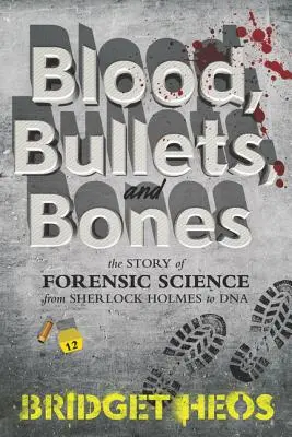 Krew, kule i kości: Historia kryminalistyki od Sherlocka Holmesa do DNA - Blood, Bullets, and Bones: The Story of Forensic Science from Sherlock Holmes to DNA