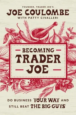 Stając się Trader Joe: Jak prowadziłem biznes po swojemu i wciąż pokonywałem dużych facetów - Becoming Trader Joe: How I Did Business My Way and Still Beat the Big Guys