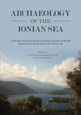 Archeologia Morza Jońskiego: Landscapes, Seascapes and the Circulation of People, Goods and Ideas from the Palaeolithic to the End of the Bronze Ag. - Archaeology of the Ionian Sea: Landscapes, Seascapes and the Circulation of People, Goods and Ideas from the Palaeolithic to the End of the Bronze Ag