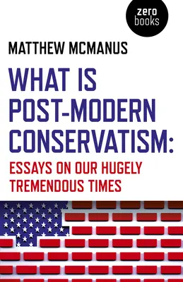 Czym jest postmodernistyczny konserwatyzm: Eseje o naszych niesamowicie wspaniałych czasach - What Is Post-Modern Conservatism: Essays on Our Hugely Tremendous Times