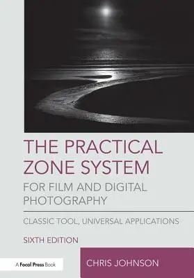 Praktyczny system strefowy dla fotografii filmowej i cyfrowej: Klasyczne narzędzie, uniwersalne zastosowania - The Practical Zone System for Film and Digital Photography: Classic Tool, Universal Applications