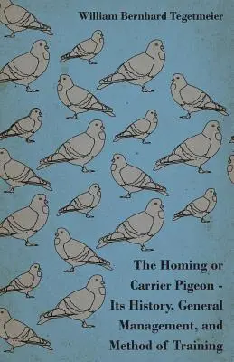 Gołąb pocztowy lub gołąb pocztowy - jego historia, ogólne zarządzanie i metoda szkolenia - The Homing or Carrier Pigeon - Its History, General Management, and Method of Training