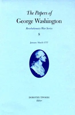 Dokumenty Jerzego Waszyngtona, Wojna Rewolucyjna, tom 8: styczeń-marzec 1777 r. - The Papers of George Washington, Revolutionary War Volume 8: January-March 1777