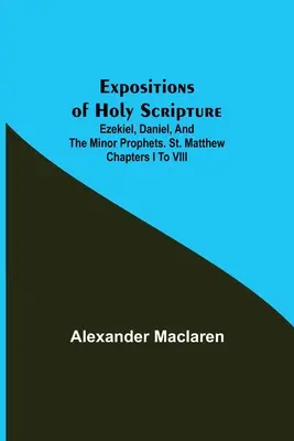 Objaśnienia Pisma Świętego; Ezechiel, Daniel i Prorocy Mniejsi. Mateusza, rozdziały od I do VIII - Expositions of Holy Scripture; Ezekiel, Daniel, and the Minor Prophets. St. Matthew Chapters I to VIII