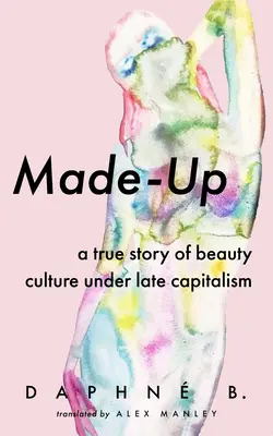 Made-Up: Prawdziwa historia kultury piękna w czasach późnego kapitalizmu - Made-Up: A True Story of Beauty Culture Under Late Capitalism