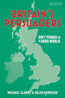 Britain's Persuaders: Miękka siła w twardym świecie - Britain's Persuaders: Soft Power in a Hard World