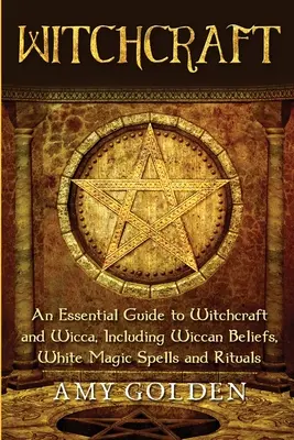 Witchcraft: Niezbędny przewodnik po czarach i wicca, w tym wierzeniach wiccan, zaklęciach białej magii i rytuałach - Witchcraft: An Essential Guide to Witchcraft and Wicca, Including Wiccan Beliefs, White Magic Spells and Rituals