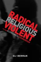 Radykalni, religijni i brutalni - nowa ekonomia terroryzmu (Berman Eli (profesor Uniwersytetu Kalifornijskiego w San Diego)) - Radical, Religious, and Violent - The New Economics of Terrorism (Berman Eli (Professor University of California San Diego))