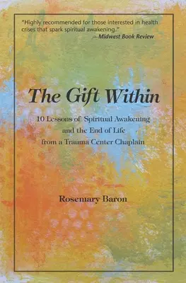 Wewnątrz daru: 10 lekcji duchowego przebudzenia i końca życia od kapelana centrum urazowego - The Gift Within: 10 Lessons of Spiritual Awakening and the End of Life from a Trauma Center Chaplain