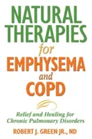 Naturalne terapie dla rozedmy płuc i Copd: Ulga i uzdrowienie w przewlekłych chorobach płuc - Natural Therapies for Emphysema and Copd: Relief and Healing for Chronic Pulmonary Disorders