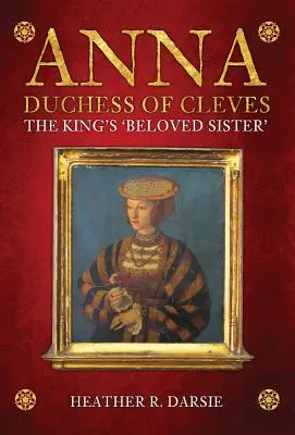 Anna, księżna de Cleves: Ukochana siostra króla - Anna, Duchess of Cleves: The King's 'Beloved Sister'