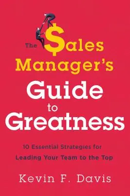 The Sales Manager's Guide to Greatness: Dziesięć podstawowych strategii prowadzenia zespołu na szczyt - The Sales Manager's Guide to Greatness: Ten Essential Strategies for Leading Your Team to the Top