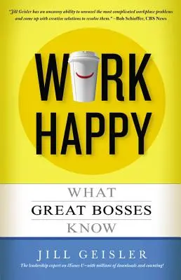Szczęśliwa praca: Co wiedzą wielcy szefowie - Work Happy: What Great Bosses Know