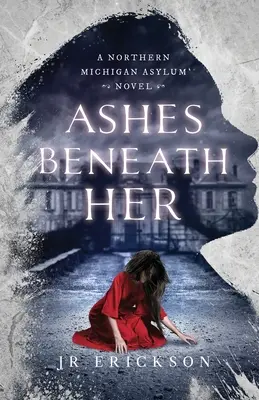 Ashes Beneath Her: powieść o azylu w północnym Michigan - Ashes Beneath Her: A Northern Michigan Asylum Novel