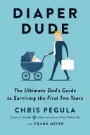 Diaper Dude: The Ultimate Dad's Guide to Surviving the First Two Years (Facet od pieluch: przewodnik dla taty, jak przetrwać pierwsze dwa lata) - Diaper Dude: The Ultimate Dad's Guide to Surviving the First Two Years