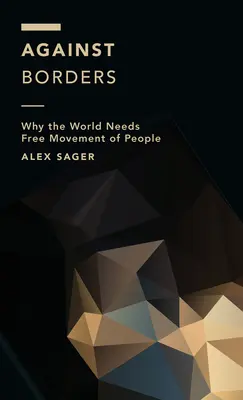 Przeciwko granicom: Dlaczego świat potrzebuje swobodnego przepływu osób - Against Borders: Why the World Needs Free Movement of People