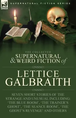 The Collected Supernatural and Weird Fiction of Lettice Galbraith: Siedem krótkich opowiadań o dziwnych i niezwykłych wydarzeniach, w tym 