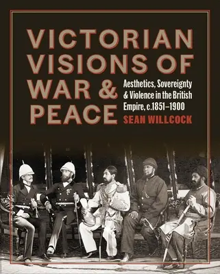 Wiktoriańskie wizje wojny i pokoju: Estetyka, suwerenność i przemoc w Imperium Brytyjskim - Victorian Visions of War and Peace: Aesthetics, Sovereignty, and Violence in the British Empire