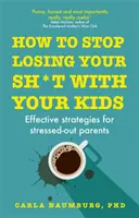 How to Stop Losing Your Sh*t with Your Kids - Skuteczne strategie dla zestresowanych rodziców - How to Stop Losing Your Sh*t with Your Kids - Effective strategies for stressed out parents