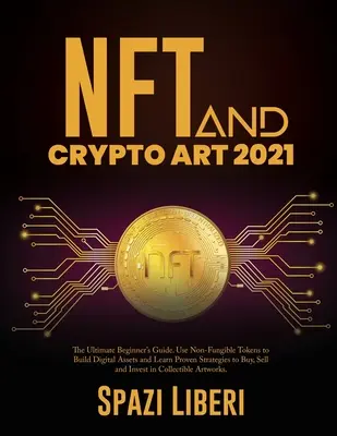 NFT i Crypto Art 2021: Przewodnik dla początkujących. Wykorzystaj niewymienialne tokeny do budowania aktywów cyfrowych i poznaj sprawdzone strategie kupowania, sprzedaży i handlu. - NFT and Crypto Art 2021: The Ultimate Beginner's Guide. Use Non-Fungible Tokens to Build Digital Assets and Learn Proven Strategies to Buy, Sel