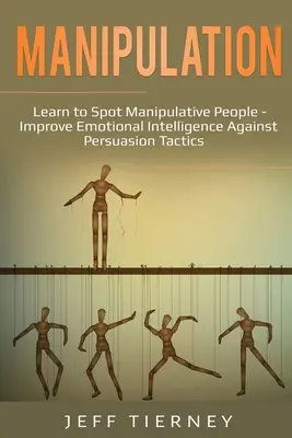 Manipulacja: Naucz się rozpoznawać ludzi manipulujących - Popraw inteligencję emocjonalną przeciwko taktykom perswazji - Manipulation: Learn to Spot Manipulative People - Improve Emotional Intelligence Against Persuasion Tactics