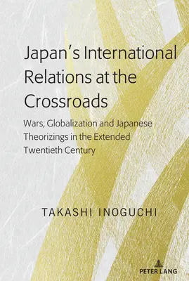 Japońskie stosunki międzynarodowe na rozdrożu: Wojny, globalizacja i japońskie teorie w przedłużonym XX wieku - Japan's International Relations at the Crossroads: Wars, Globalization and Japanese Theorizings in the Extended Twentieth Century