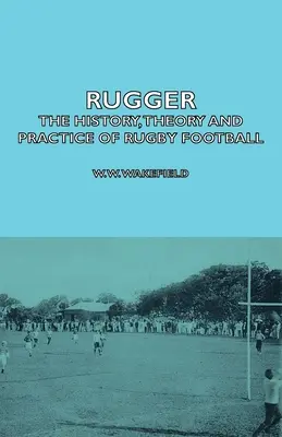 Rugger - Historia, teoria i praktyka futbolu rugby - Rugger - The History, Theory and Practice of Rugby Football