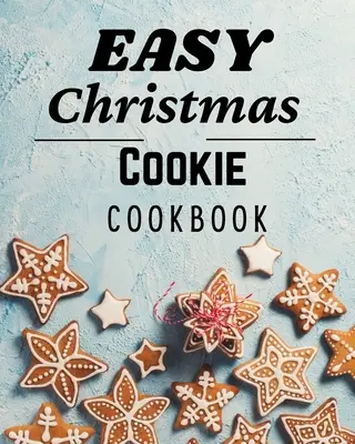 Łatwa świąteczna książka kucharska: 50 wyjątkowych przepisów na świąteczne wypieki - Easy Christmas Cookie Cookbook: 50 Unique Recipes to Bake for the Holidays