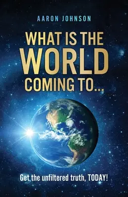 What is The World Coming to ...: Poznaj niefiltrowaną prawdę, DZISIAJ! - What is The World Coming to . . .: Get the unfiltered truth, TODAY!