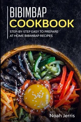 Książka kucharska Bibimbap: Łatwe do przygotowania w domu przepisy na bibimbap krok po kroku - Bibimbap Cookbook: Step-by-step Easy to prepare at home Bibimbap recipes