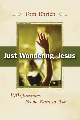 Just Wondering, Jesus: 100 pytań, które ludzie chcą zadać - Just Wondering, Jesus: 100 Questions People Want to Ask
