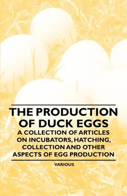 Produkcja kaczych jaj - zbiór artykułów na temat inkubatorów, wylęgu, zbioru i innych aspektów produkcji jaj - The Production of Duck Eggs - A Collection of Articles on Incubators, Hatching, Collection and Other Aspects of Egg Production