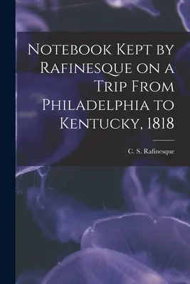 Notatnik Rafinesque'a z podróży z Filadelfii do Kentucky, 1818 (Rafinesque C. S. (Constantine Samuel)) - Notebook Kept by Rafinesque on a Trip From Philadelphia to Kentucky, 1818 (Rafinesque C. S. (Constantine Samuel))