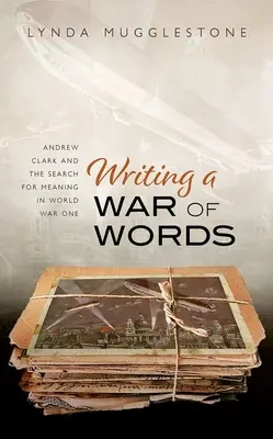 Wojna na słowa: Andrew Clark i poszukiwanie znaczenia podczas pierwszej wojny światowej - Writing a War of Words: Andrew Clark and the Search for Meaning in World War One