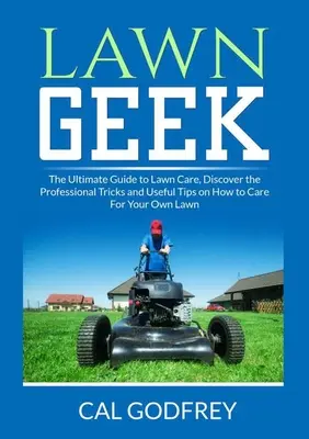 Lawn Geek: The Ultimate Guide to Lawn Care, Odkryj profesjonalne sztuczki i przydatne wskazówki, jak dbać o własny trawnik - Lawn Geek: The Ultimate Guide to Lawn Care, Discover the Professional Tricks and Useful Tips on How to Care For Your Own Lawn