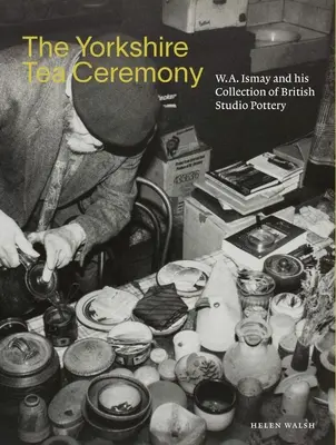 Ceremonia parzenia herbaty w Yorkshire: W. A. Ismay i jego kolekcja brytyjskiej ceramiki studyjnej - The Yorkshire Tea Ceremony: W. A. Ismay and His Collection of British Studio Pottery