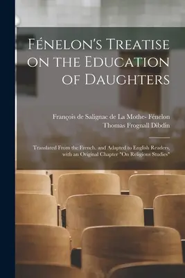 Traktat Fnelona o edukacji córek: Przetłumaczony z francuskiego i dostosowany do angielskich czytelników, z oryginalnym rozdziałem na temat religii. - Fnelon's Treatise on the Education of Daughters: Translated From the French, and Adapted to English Readers, With an Original Chapter On Religious St