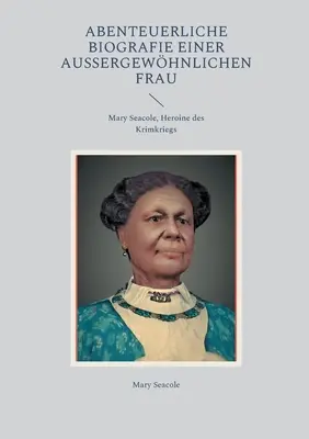 Abenteuerliche Biografie einer auergewhnlichen Frau: Mary Seacole, Heroine des Krimkriegs