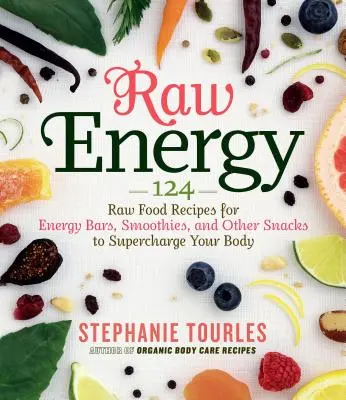 Surowa energia: 124 przepisy na batony energetyczne, koktajle i inne przekąski, które doładują twoje ciało - Raw Energy: 124 Raw Food Recipes for Energy Bars, Smoothies, and Other Snacks to Supercharge Your Body