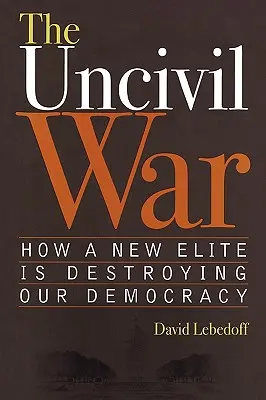 Wojna niecywilna: jak nowa elita niszczy naszą demokrację - The Uncivil War: How a New Elite Is Destroying Our Democracy