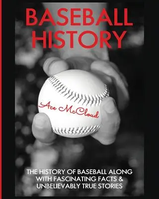 Historia baseballu: Historia baseballu wraz z fascynującymi faktami i niewiarygodnie prawdziwymi historiami - Baseball History: The History of Baseball Along With Fascinating Facts & Unbelievably True Stories