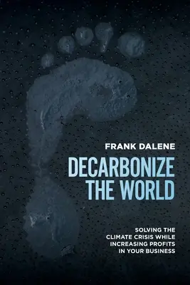 Decarbonize the World: Rozwiązanie kryzysu klimatycznego przy jednoczesnym zwiększeniu zysków w firmie - Decarbonize the World: Solving the Climate Crisis While Increasing Profits in Your Business