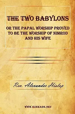 Dwa Babilony, czyli kult papieski udowodniony jako kult Nimroda i jego żony - The Two Babylons or the Papal Worship Proved to Be the Worship of Nimrod and His Wife