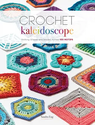 Szydełkowy kalejdoskop: Zmieniające się kształty i odcienie 100 motywów - Crochet Kaleidoscope: Shifting Shapes and Shades Across 100 Motifs