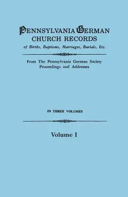 Pennsylvania German Church Records of Births, Baptisms, Marriages, Burials, Etc. from the Pennsylvania German Society, Proceedings and Addresses. in T