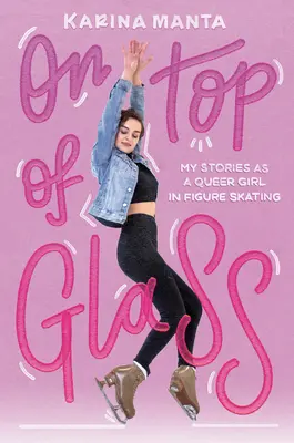 Na szczycie szkła: Moje historie jako queerowej dziewczyny w łyżwiarstwie figurowym - On Top of Glass: My Stories as a Queer Girl in Figure Skating
