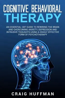 Terapia poznawczo-behawioralna: An Essential CBT Guide to Rewiring the Brain and Overcoming Anxiety, Depression, and Intrusive Thoughts Using a Highly - Cognitive Behavioral Therapy: An Essential CBT Guide to Rewiring the Brain and Overcoming Anxiety, Depression, and Intrusive Thoughts Using a Highly