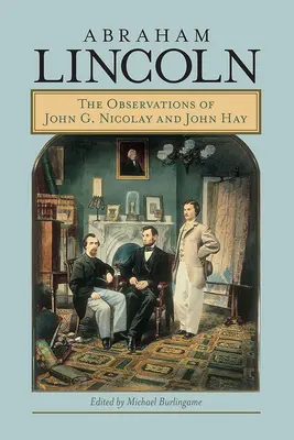 Abraham Lincoln: Obserwacje Johna G. Nicolaya i Johna Haya - Abraham Lincoln: The Observations of John G. Nicolay and John Hay