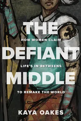 The Defiant Middle: Jak kobiety wykorzystują życiowe rozbieżności, by zmienić świat - The Defiant Middle: How Women Claim Life's In-Betweens to Remake the World